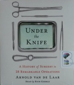 Under the Knife - A History of Surgery in 28 Remarkable Operations written by Arnold Van De Laar performed by Rich Keeble on CD (Unabridged)